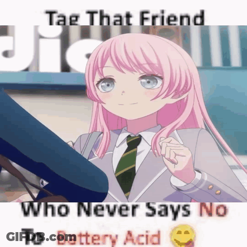 A Picture Of A Girl With The Words Tag That Friend Who Never Says No To Battery Acid Below Her GIF