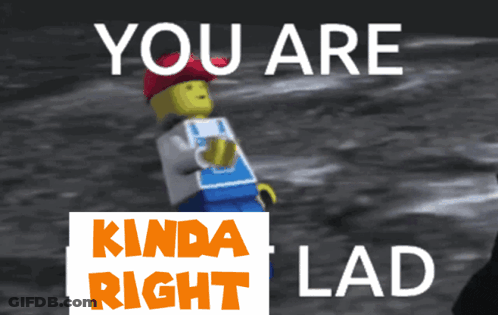 A Picture Of A Lego Man With The Words You Are Kinda Right Lad Below Him GIF