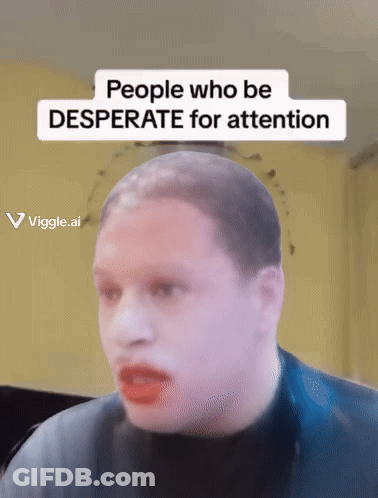 A Picture Of A Man With The Words People Who Be Desperate For Attention Above Him GIF