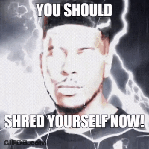 A Picture Of A Man With The Words You Should Shred Yourself Now On It GIF