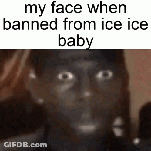 A Picture Of A Person 'S Face With The Words My Face When Banned From Ice Ice Baby GIF