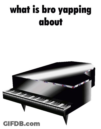 A Picture Of A Piano With The Words " What Is Bro Yapping About " Above It GIF