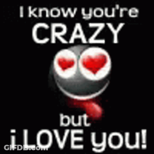 A Picture Of A Smiley Face With The Words `` I Know You 'Re Crazy But I Love You ! '' GIF