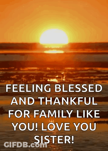 A Picture Of A Sunset With A Quote That Says Feeling Blessed And Thankful For Family Like You ! Love You Sister ! GIF