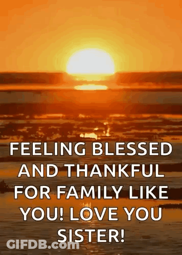 A Picture Of A Sunset With The Words `` Feeling Blessed And Thankful For Family Like You ! Love You Sister '' GIF