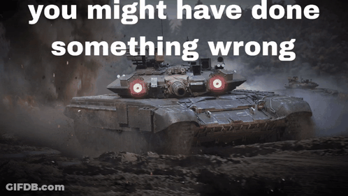A Picture Of A Tank With The Words You Might Have Done Something Wrong Below It GIF