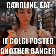 A Picture Of A Woman With A Caption That Says " Caroline Eat If Golgi Posted Another Banger " GIF