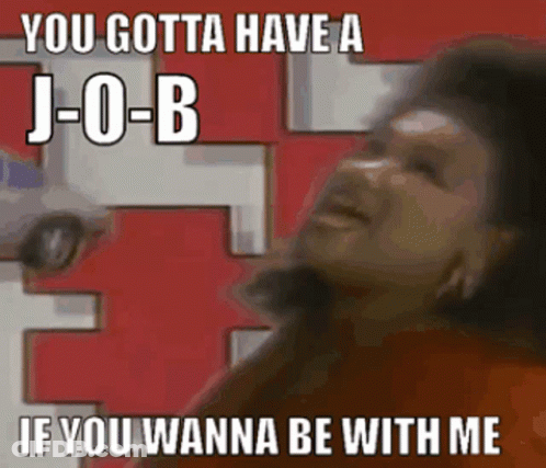 A Picture Of A Woman With A Caption That Says " You Gotta Have A Job If You Wanna Be With Me " GIF