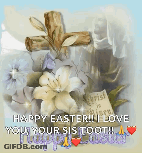A Picture Of Flowers And A Cross With The Words Happy Easter I Love You Your Sis Toot GIF