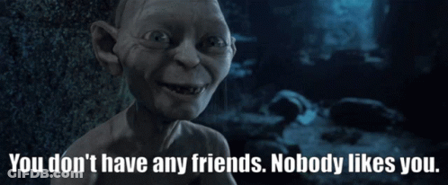 A Picture Of Gollum With The Words " You Don 'T Have Any Friends Nobody Likes You " Below Him GIF