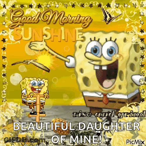 A Picture Of Spongebob Says Good Morning Sunshine Rise And Shine Beautiful Daughter Of Mine GIF