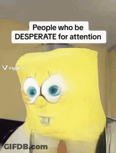 A Picture Of Spongebob With The Words People Who Be Desperate For Attention GIF