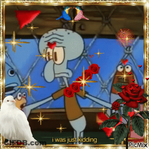 A Picture Of Squidward From Spongebob Squarepants With Roses And A White Pigeon With The Caption I Was Just Kidding GIF