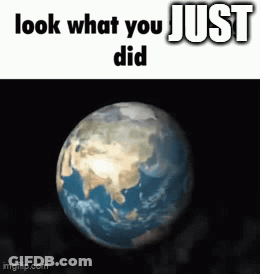 A Picture Of The Earth With The Words Look What You Just Did GIF