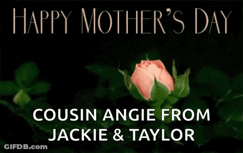 A Pink Rose With The Words `` Happy Mother 'S Day Cousin Angie From Jackie & Taylor '' On It . GIF