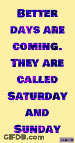 A Poster That Says Better Days Are Coming And They Are Called Saturday And Sunday GIF