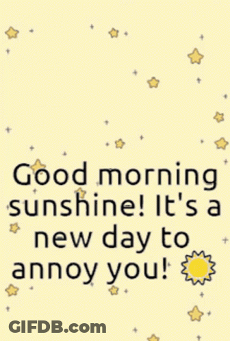 A Poster That Says " Good Morning Sunshine ! It 'S A New Day To Annoy You " GIF