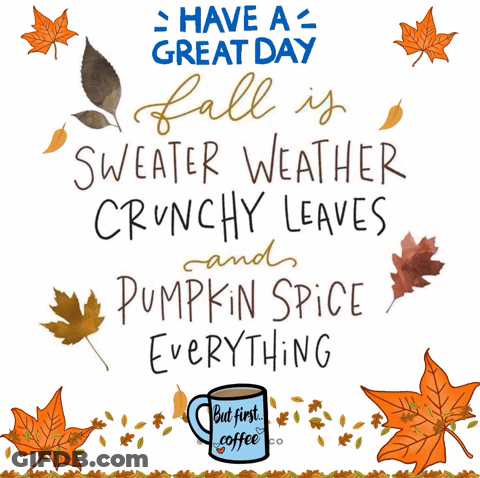 A Poster That Says " Have A Great Day Fall Is Sweater Weather Crunchy Leaves And Pumpkin Spice Everything But First Coff GIF