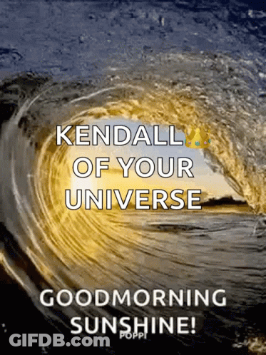 A Poster That Says Kendall Of Your Universe And Good Morning Sunshine GIF