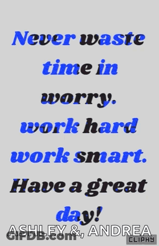 A Poster That Says " Never Waste Time In Worry Work Hard Work Smart Have A Great Day Ashley & Andrea " GIF