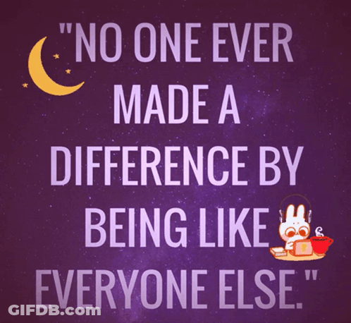 A Poster That Says " No One Ever Made A Difference By Being Like Everyone Else " On It GIF