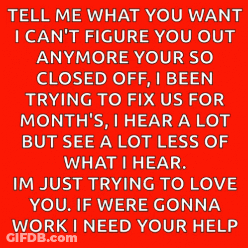 A Poster That Says Tell Me What You Want I Can 'T Figure You Out Anymore Your So Closed Off I Been GIF