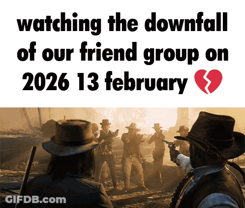 A Poster That Says Watching The Downfall Of Our Friend Group On February 13 GIF