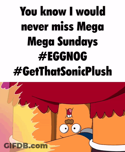 A Poster That Says " You Know I Would Never Miss Mega Mega Sundays #Eggnog #Getthatsonicplush " GIF