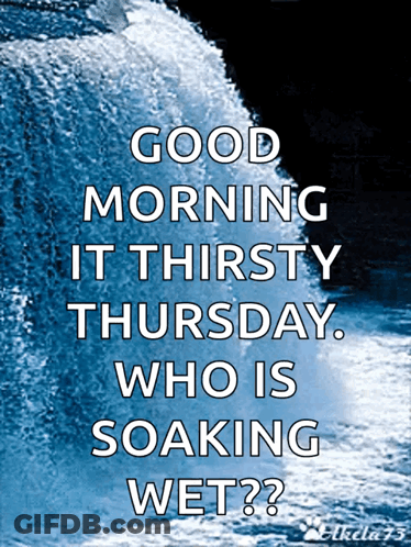 A Poster With A Waterfall And The Words Good Morning It Thirsty Thursday Who Is Soaking Wet GIF