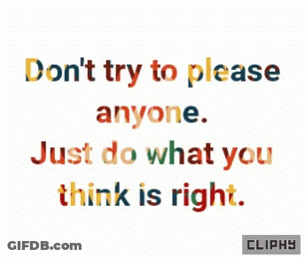 A Quote That Says " Don T Try To Please Anyone Just Do What You Think Is Right " GIF