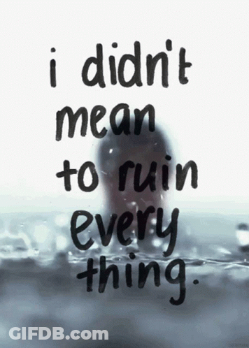 A Quote That Says " I Didn T Mean To Ruin Every Thing " GIF