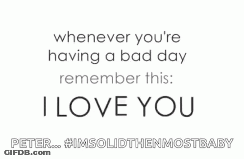 Whenever You're Having A Bad Day Remember I Love You GIF