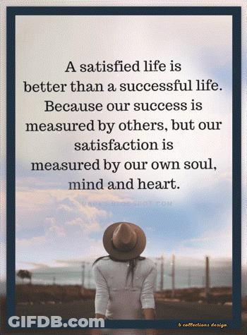 A Satisfied Life Is Better Than A Successful Life Because Our Success Is Measured By Others But Our Satisfaction Is Meas GIF