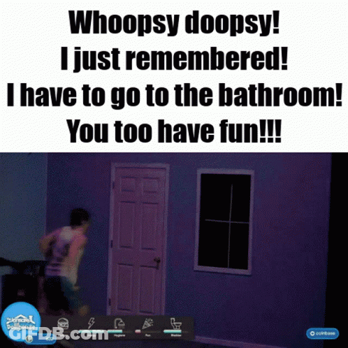 A Screenshot Of A Video Game That Says Whoopsy Doopsy I Just Remembered I Have To Go To The Bathroom GIF