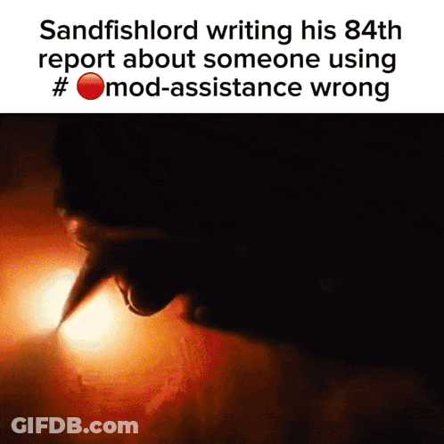 A Screenshot Of Sandfishlord Writing His 84Th Report About Someone Using Mod-Assistance Wrong GIF