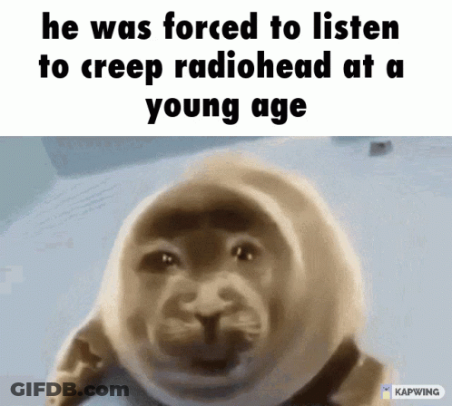 A Seal With The Words He Was Forced To Listen To Creep Radiohead At A Young Age GIF