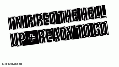 A Sign That Says ' I 'M Fired The Hell Up + Ready To Go Are You ' GIF