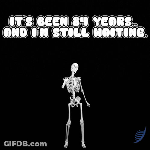 A Skeleton With The Words " It 'S Been 84 Years And I 'M Still Waiting " GIF