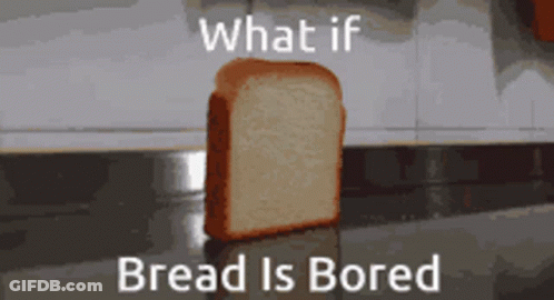 A Slice Of Bread Sits On A Counter With The Words What If Bread Is Bored GIF