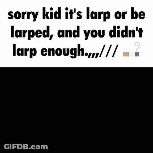 A Sorry Kid It 'S Larp Or Be Larped And You Didn 'T Larp Enough GIF