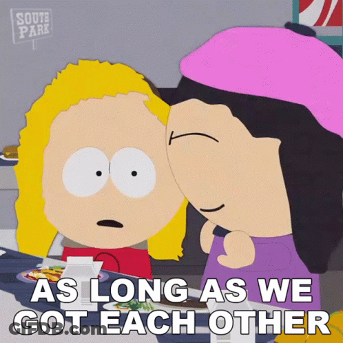 A South Park Cartoon Says " As Long As We Got Each Other " On The Bottom GIF