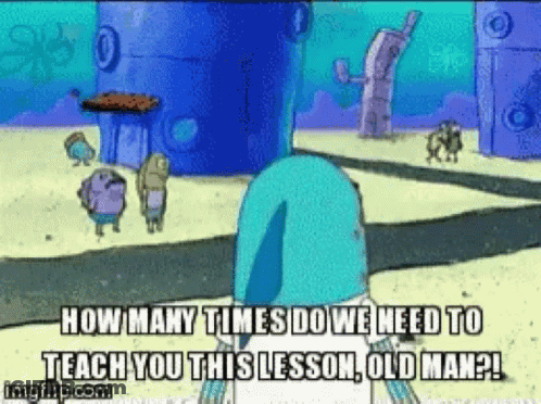 A Spongebob Squarepants Cartoon Says How Many Times Do We Need To Teach You This Lesson Old Man ? GIF