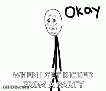 A Stick Figure With A Sad Face And The Words `` Okay When I Get Kicked From A Party '' Written Below It . GIF