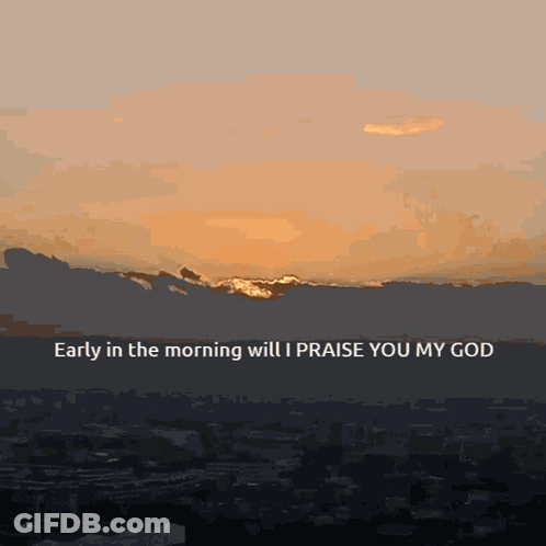 A Sunset With The Words Early In The Morning Will I Praise You My God At The Bottom GIF