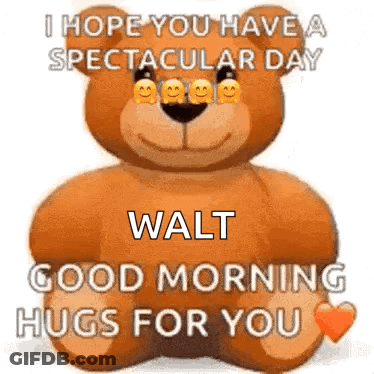 A Teddy Bear Is Sitting Down And Saying `` I Hope You Have A Spectacular Day Walt Good Morning Hugs For You '' GIF