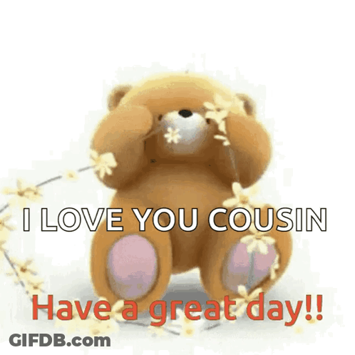 A Teddy Bear Is Surrounded By Flowers And Says I Love You Cousin Have A Great Day ! GIF