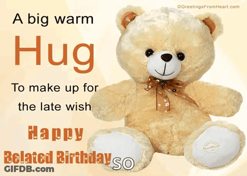 A Teddy Bear With The Words " A Big Warm Hug To Make Up For The Late Wish Happy Belated Birthday So " GIF