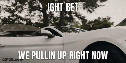 A White Car With The Words " Ight Bet We Pullin Up Right Now " GIF