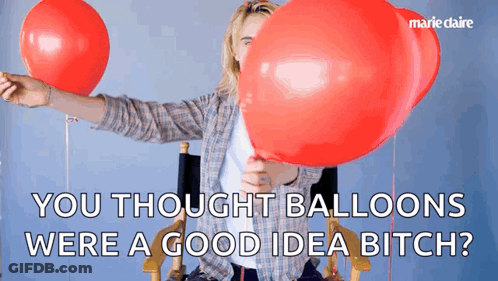 A Woman Holding Two Red Balloons With The Words " You Thought Balloons Were A Good Idea Bitch " GIF