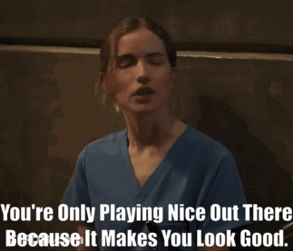 A Woman In A Blue Scrub Top Says " You 'Re Only Playing Nice Out There Because It Makes You Look Good . " GIF
